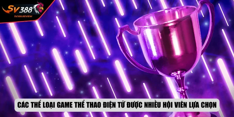 Các thể loại game thể thao điện tử được nhiều hội viên lựa chọn