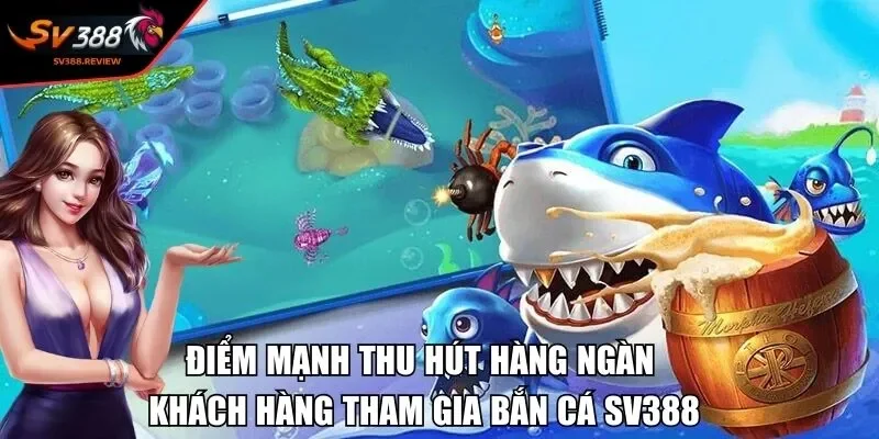 Điểm mạnh thu hút hàng ngàn khách hàng tham gia bắn cá SV388
