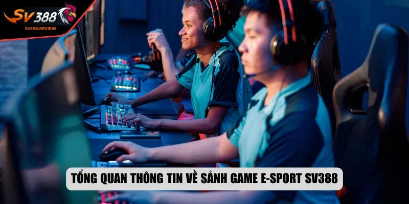 Tổng quan thông tin về sảnh game E-Sport SV388